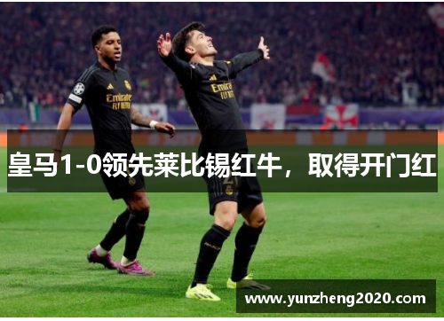 皇马1-0领先莱比锡红牛，取得开门红