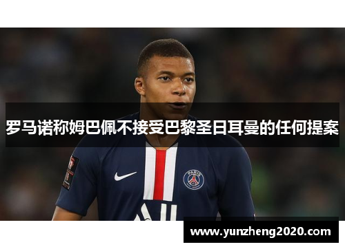 罗马诺称姆巴佩不接受巴黎圣日耳曼的任何提案