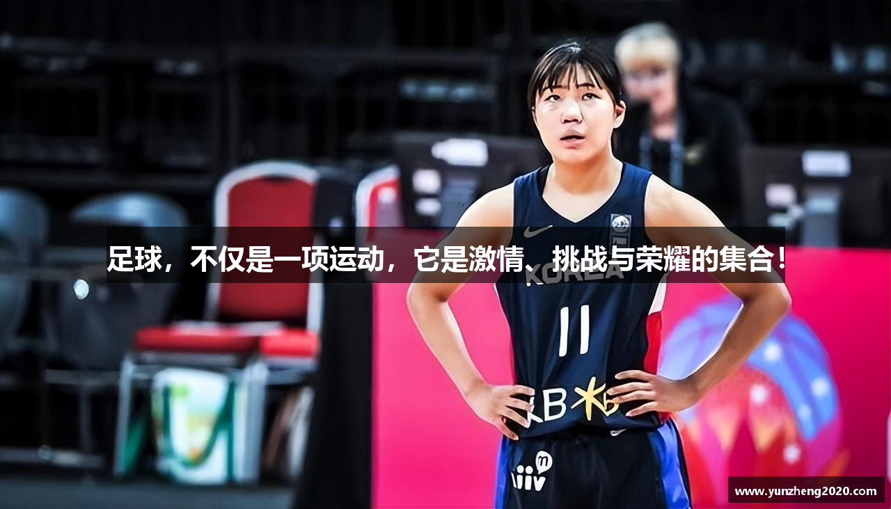 足球，不仅是一项运动，它是激情、挑战与荣耀的集合！